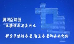 区块链养老是什么探索区块链养老：智慧养老的