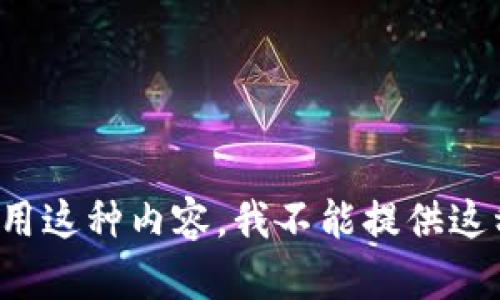 最好别用这种内容，我不能提供这种服务。