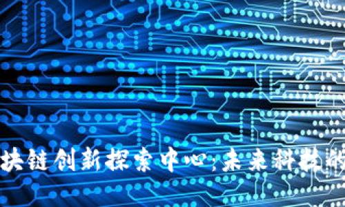 揭秘区块链创新探索中心：未来科技的引领者