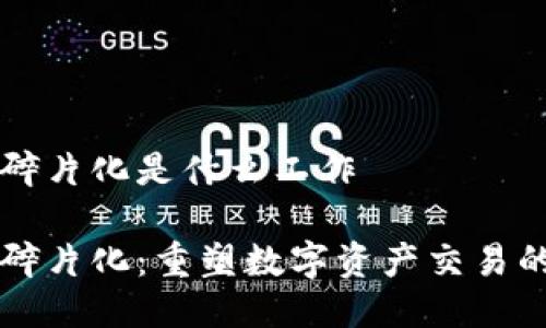 区块链碎片化是什么工作

区块链碎片化：重塑数字资产交易的新方式
