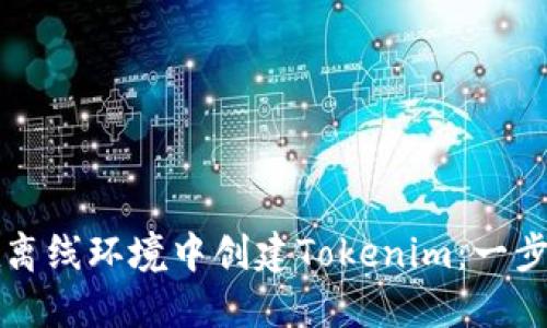 如何在离线环境中创建Tokenim：一步步指南