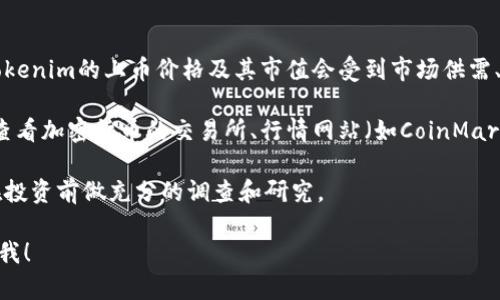 关于“tokenim上币多少钱”，请注意以下几点：

1. **市场的波动性**：加密货币市场非常波动，价格瞬息万变。Tokenim的上币价格及其市值会受到市场供需、投资者情绪等多种因素的影响。

2. **查找信息的渠道**：要准确获取Tokenim的上币价格，可以查看加密货币的交易所、行情网站（如CoinMarketCap、CoinGecko）、社交媒体或Tokenim的官方网站及其公告。

3. **投资风险**：无论是哪种加密货币，投资都存在风险。建议在投资前做充分的调查和研究。

如果您需要有关Tokenim的更具体信息或其他相关问题，请告诉我！