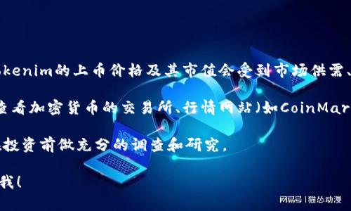 关于“tokenim上币多少钱”，请注意以下几点：

1. **市场的波动性**：加密货币市场非常波动，价格瞬息万变。Tokenim的上币价格及其市值会受到市场供需、投资者情绪等多种因素的影响。

2. **查找信息的渠道**：要准确获取Tokenim的上币价格，可以查看加密货币的交易所、行情网站（如CoinMarketCap、CoinGecko）、社交媒体或Tokenim的官方网站及其公告。

3. **投资风险**：无论是哪种加密货币，投资都存在风险。建议在投资前做充分的调查和研究。

如果您需要有关Tokenim的更具体信息或其他相关问题，请告诉我！