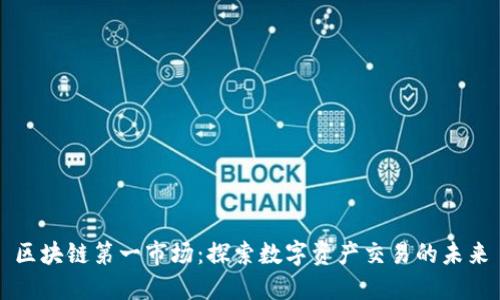 区块链第一市场：探索数字资产交易的未来