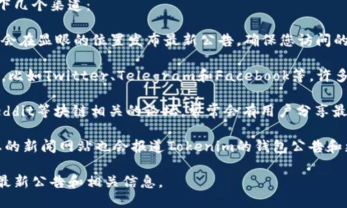 要找到Tokenim钱包的最新公告，您可以访问以下几个渠道：

1. **官方网站**：Tokenim的钱包官方网站通常会在显眼的位置发布最新公告，确保您访问的是官方渠道，以避免错误的信息。

2. **社交媒体**：关注Tokenim的社交媒体账户，比如Twitter、Telegram和Facebook等，许多项目会在这些平台上快速发布最新动态和公告。

3. **社区论坛**：加入Tokenim的社区论坛或Reddit等块链相关的论坛，常常会有用户分享最新的公告和重要信息。

4. **区块链新闻网站**：一些专注于区块链行业的新闻网站也会报道Tokenim的钱包公告和更新，可以定期查看。

通过这些渠道，您应该能够找到Tokenim钱包的最新公告和相关信息。