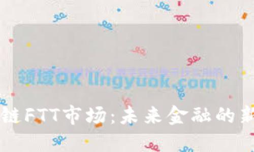 区块链FTT市场：未来金融的新纪元