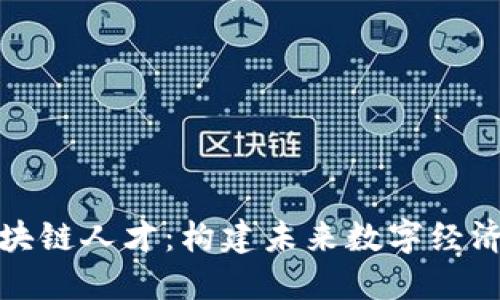 探索区块链人才：构建未来数字经济的基石